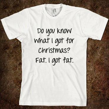 What did i get for Chistmas? Fat. Funny Quote Fitness Weight Loss