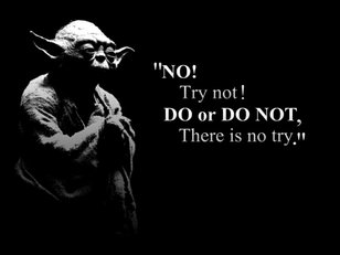 Yoda do or do not there is no try